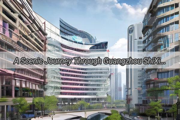 A Scenic Journey Through Guangzhou ShiXi Discover Natures Hidden Treasures in the Heart of the City